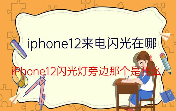 iphone12来电闪光在哪 iPhone12闪光灯旁边那个是什么？